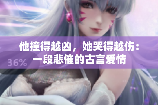他撞得越凶，她哭得越伤：一段悲催的古言爱情