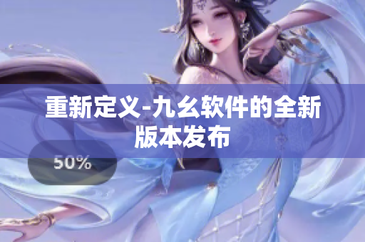重新定义-九幺软件的全新版本发布