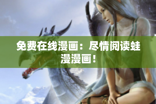 免费在线漫画：尽情阅读蛙漫漫画！