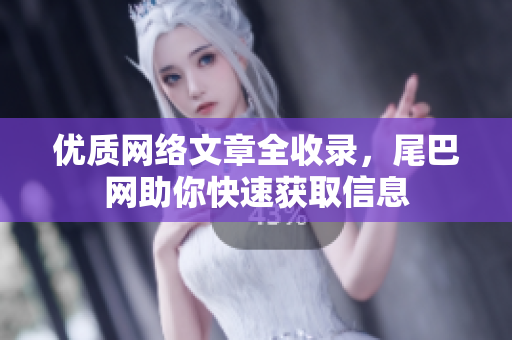 优质网络文章全收录，尾巴网助你快速获取信息