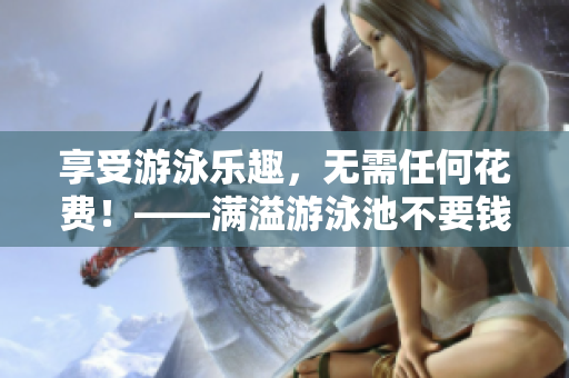 享受游泳乐趣，无需任何花费！——满溢游泳池不要钱