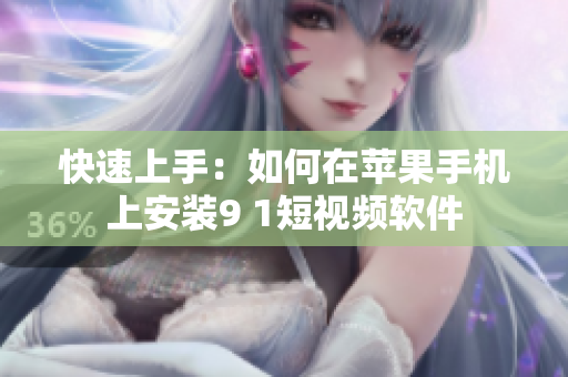 快速上手：如何在苹果手机上安装9 1短视频软件