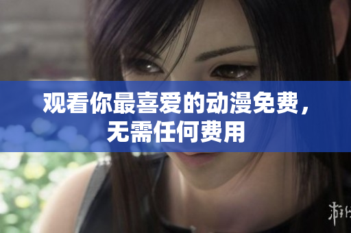 观看你最喜爱的动漫免费，无需任何费用