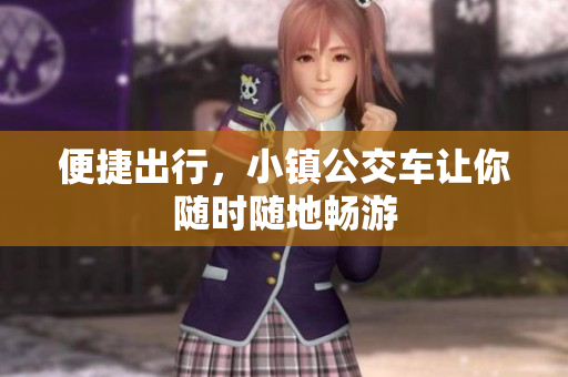便捷出行，小镇公交车让你随时随地畅游