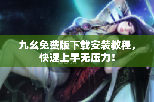 九幺免费版下载安装教程，快速上手无压力！