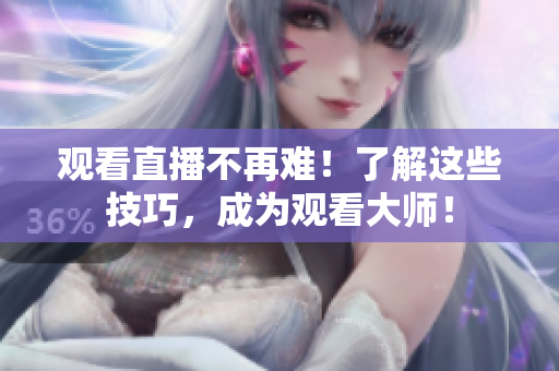 观看直播不再难！了解这些技巧，成为观看大师！