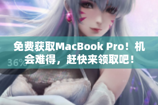 免费获取MacBook Pro！机会难得，赶快来领取吧！
