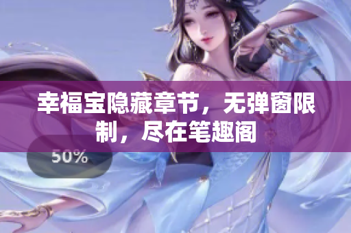 幸福宝隐藏章节，无弹窗限制，尽在笔趣阁