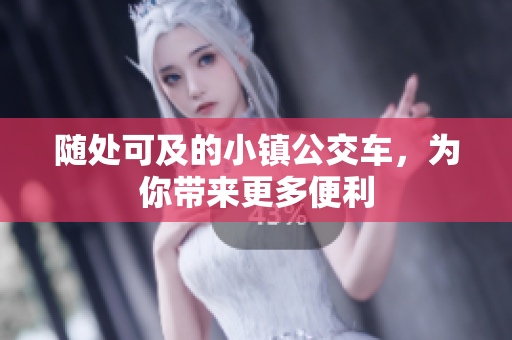 随处可及的小镇公交车，为你带来更多便利