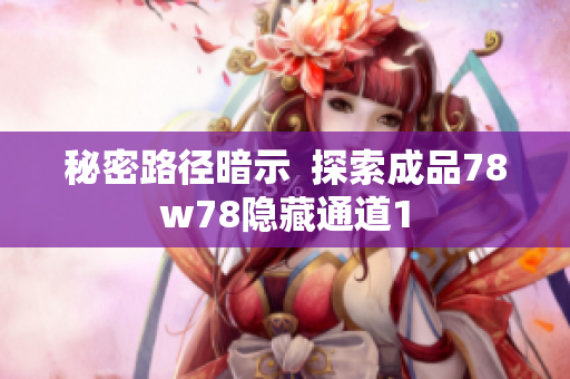秘密路径暗示  探索成品78w78隐藏通道1