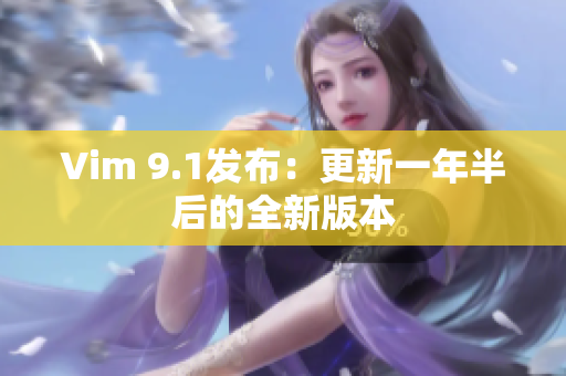 Vim 9.1发布：更新一年半后的全新版本