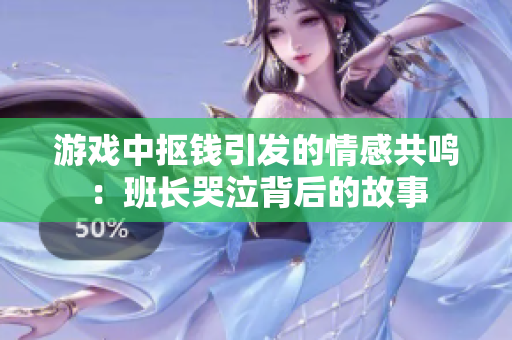 游戏中抠钱引发的情感共鸣：班长哭泣背后的故事