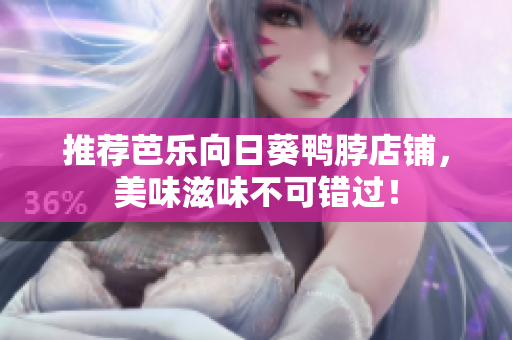 推荐芭乐向日葵鸭脖店铺，美味滋味不可错过！