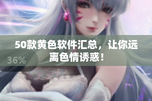 50款黄色软件汇总，让你远离色情诱惑！