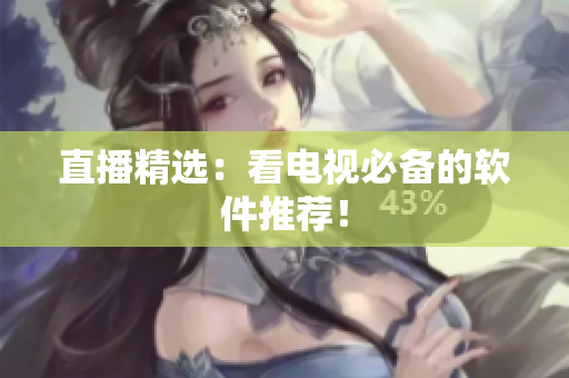 直播精选：看电视必备的软件推荐！