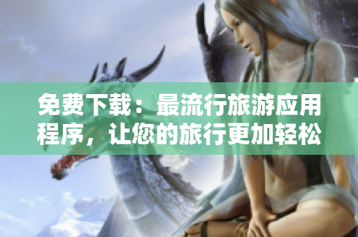 免费下载：最流行旅游应用程序，让您的旅行更加轻松