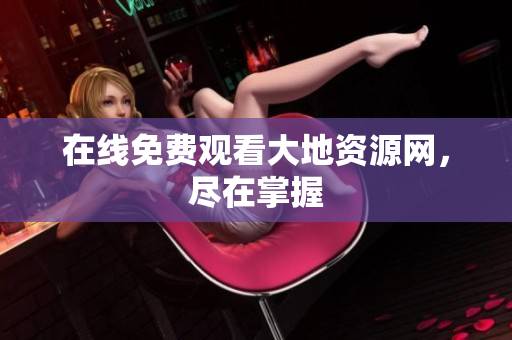 在线免费观看大地资源网，尽在掌握