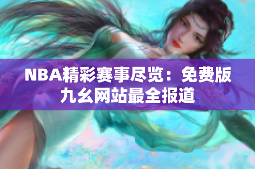 NBA精彩赛事尽览：免费版九幺网站最全报道
