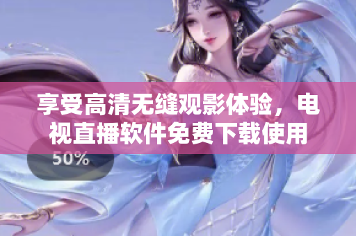 享受高清无缝观影体验，电视直播软件免费下载使用