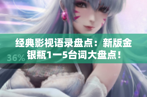 经典影视语录盘点：新版金银瓶1一5台词大盘点！