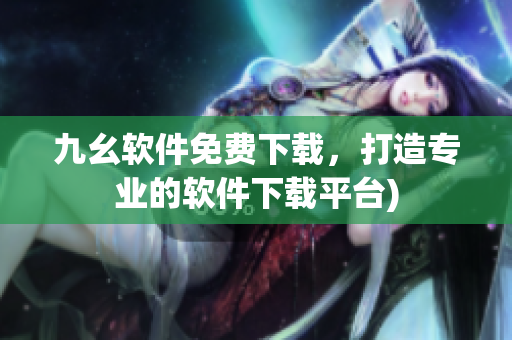 九幺软件免费下载，打造专业的软件下载平台)