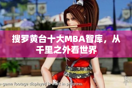 搜罗黄台十大MBA智库，从千里之外看世界