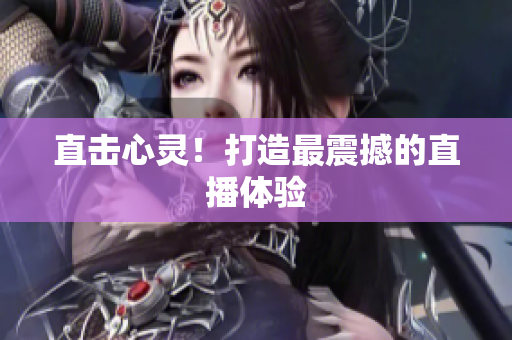直击心灵！打造最震撼的直播体验