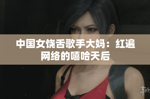 中国女饶舌歌手大妈：红遍网络的嘻哈天后
