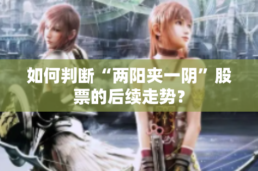 如何判断“两阳夹一阴”股票的后续走势？