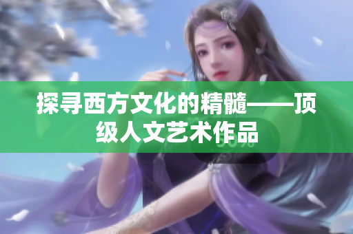 探寻西方文化的精髓——顶级人文艺术作品