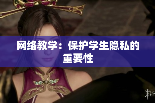 网络教学：保护学生隐私的重要性