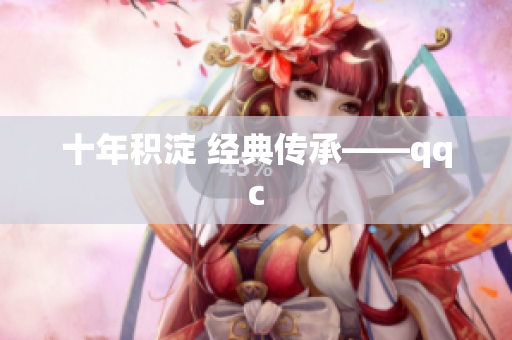 十年积淀 经典传承——qqc