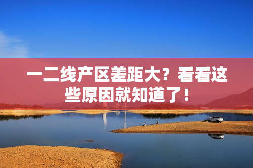 一二线产区差距大？看看这些原因就知道了！