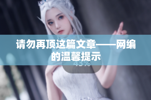 请勿再顶这篇文章——网编的温馨提示