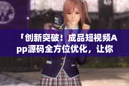 「创新突破！成品短视频App源码全方位优化，让你无忧创业！」