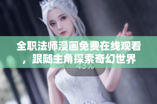 全职法师漫画免费在线观看，跟随主角探索奇幻世界