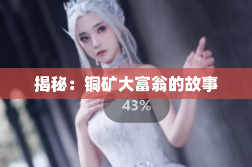 揭秘：铜矿大富翁的故事