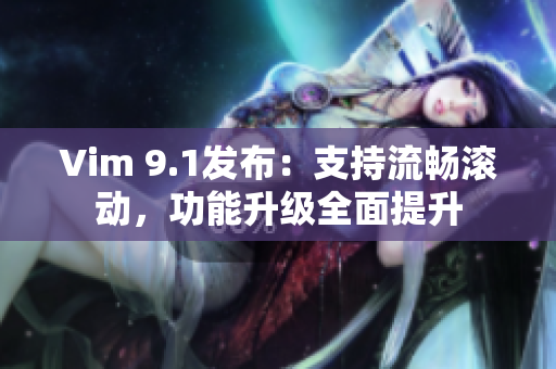 Vim 9.1发布：支持流畅滚动，功能升级全面提升