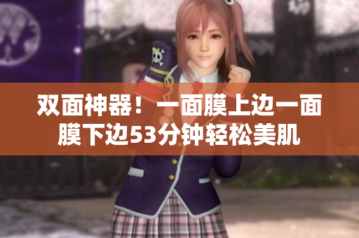双面神器！一面膜上边一面膜下边53分钟轻松美肌
