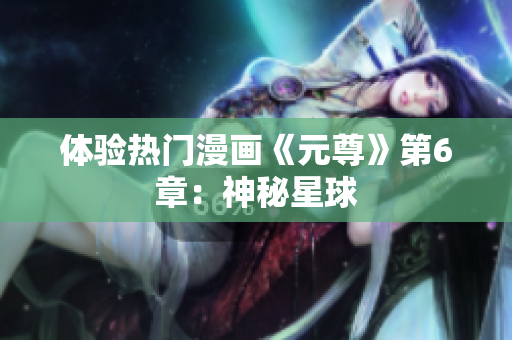 体验热门漫画《元尊》第6章：神秘星球