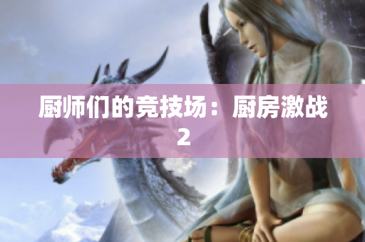 厨师们的竞技场：厨房激战2
