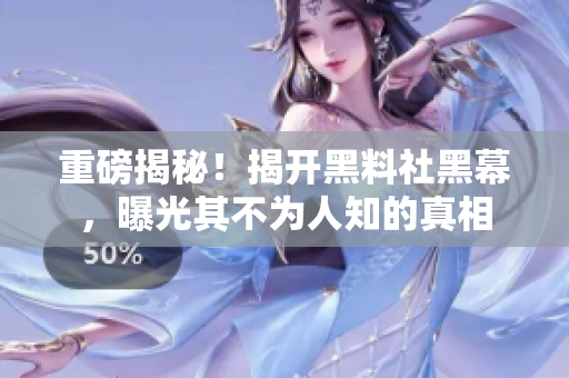 重磅揭秘！揭开黑料社黑幕，曝光其不为人知的真相