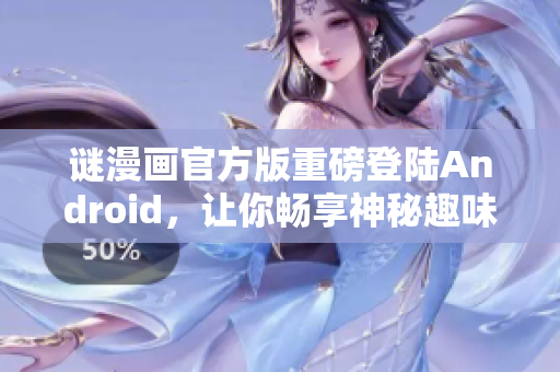谜漫画官方版重磅登陆Android，让你畅享神秘趣味！