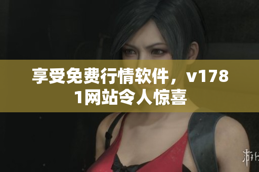 享受免费行情软件，v1781网站令人惊喜