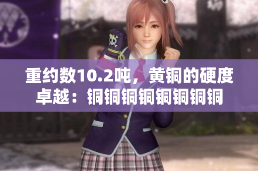 重约数10.2吨，黄铜的硬度卓越：铜铜铜铜铜铜铜铜