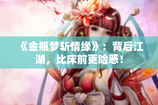 《金瓶梦斩情缘》：背后江湖，比床前更险恶！