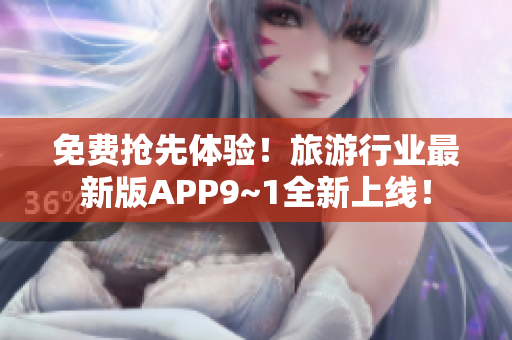 免费抢先体验！旅游行业最新版APP9~1全新上线！