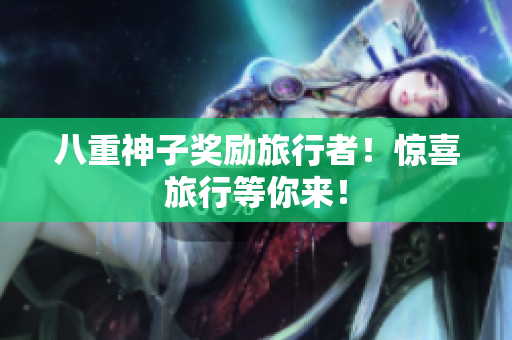 八重神子奖励旅行者！惊喜旅行等你来！