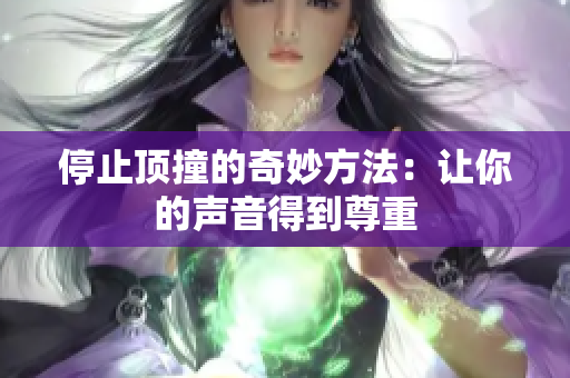 停止顶撞的奇妙方法：让你的声音得到尊重