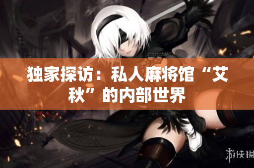 独家探访：私人麻将馆“艾秋”的内部世界